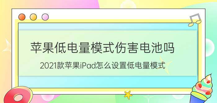 苹果低电量模式伤害电池吗 2021款苹果iPad怎么设置低电量模式？